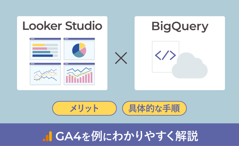 Looker StudioとBigQueryを接続するメリットと手順。GA4を例にわかりやすく解説