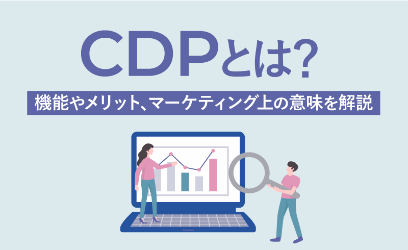 CDPとは？機能やメリット、マーケティング上の意味をわかりやすく解説