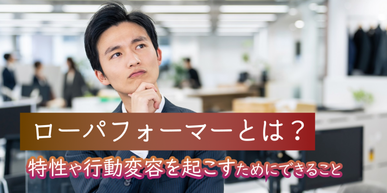 ローパフォーマーとは？特徴や行動変容を起こすためにしたいこと -
