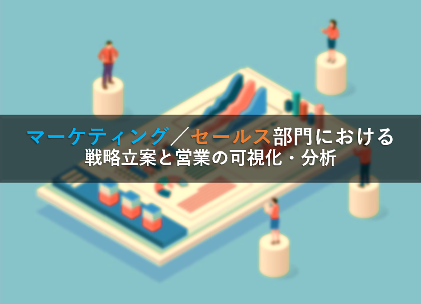 マーケティング／セールス部門における戦略立案と営業の可視化・分析