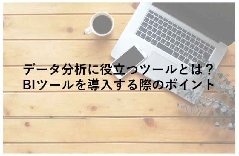 データ分析に役立つツールとは？BIツールを導入する際のポイント