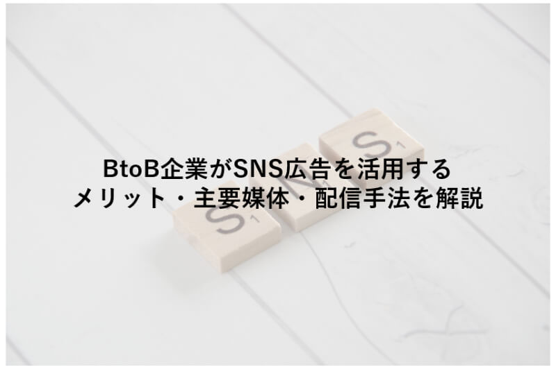 BtoB企業がSNS広告を活用するメリットと、主要媒体・おすすめの配信手法を解説