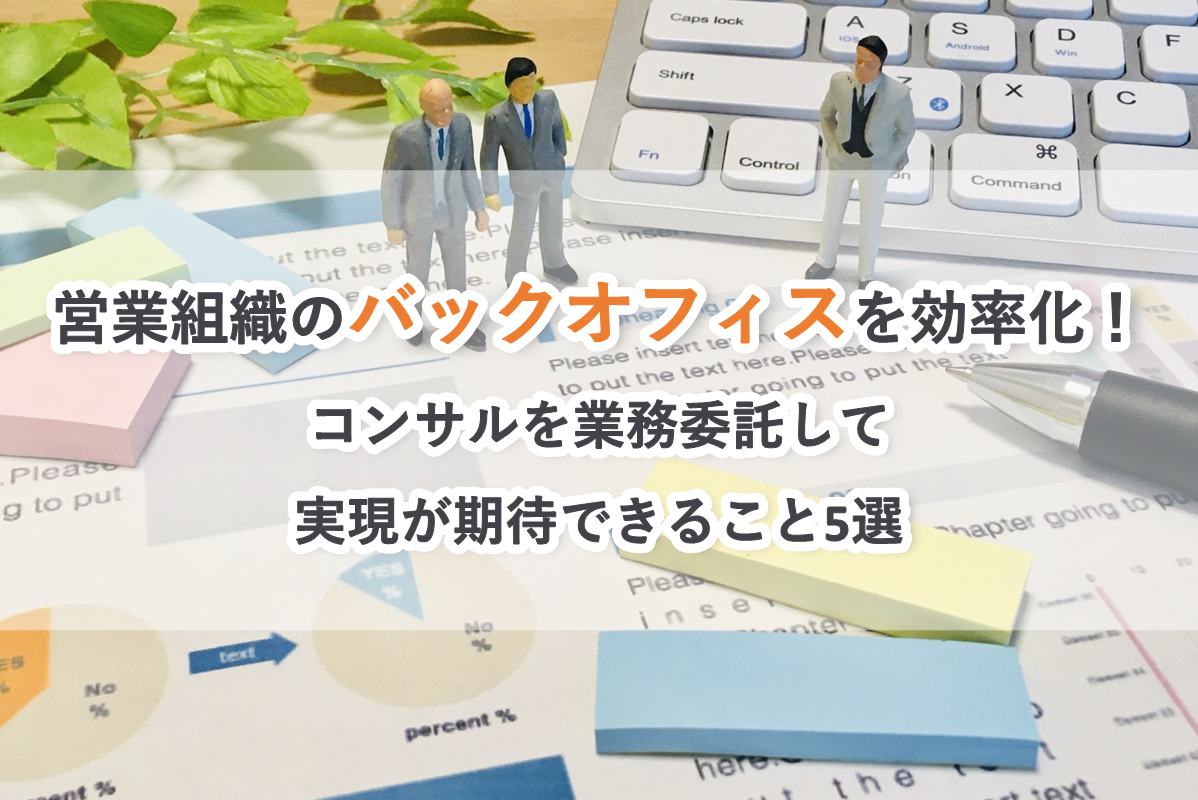 営業組織のバックオフィスを効率化！コンサルを業務委託して実現が期待できること5選