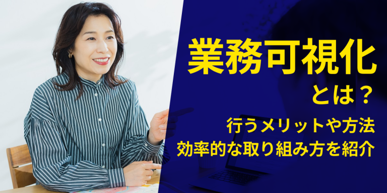 業務可視化とは？行うメリットや方法、効率的な取り組み方を紹介