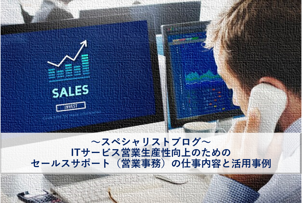 ITサービス営業生産性向上のためのセールスサポート（営業事務）の仕事内容と活用事例