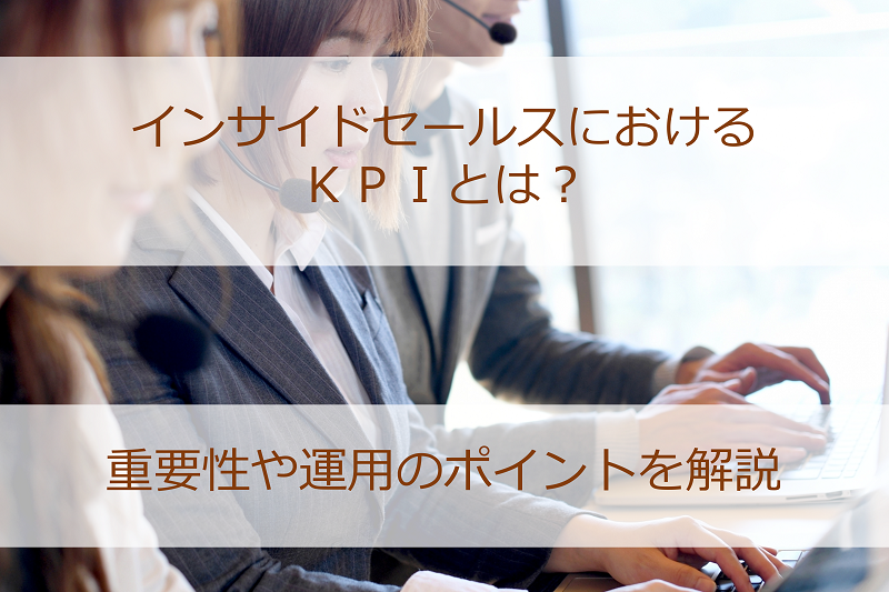 インサイドセールスにおけるKPIとは？重要性や運用のポイントを解説