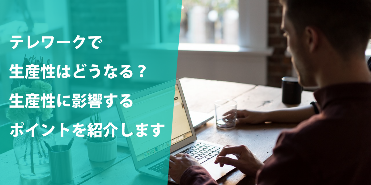 テレワーク(リモートワーク）で生産性を向上させられる理由とポイント