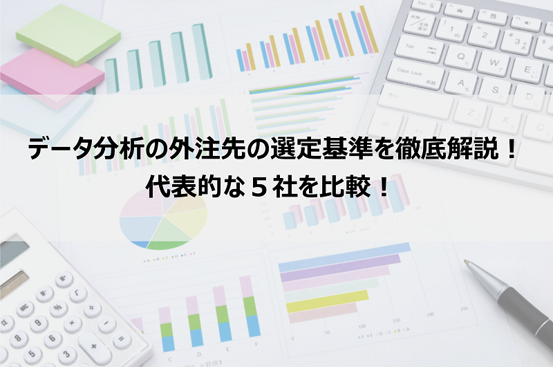 データ分析の外注先の選定基準を徹底解説！代表的な５社を比較！