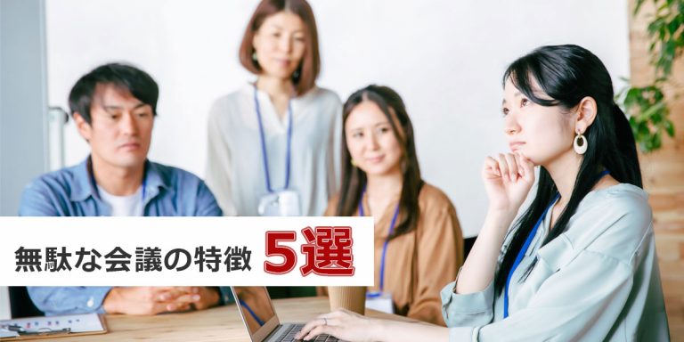 無駄な会議の特徴5選｜生産性向上にも有効な無駄の解消方法は？