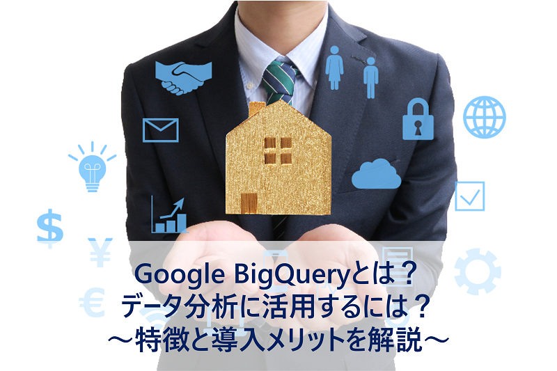 Google BigQueryとは？データ分析に活用するには？～特徴と導入メリットを解説～