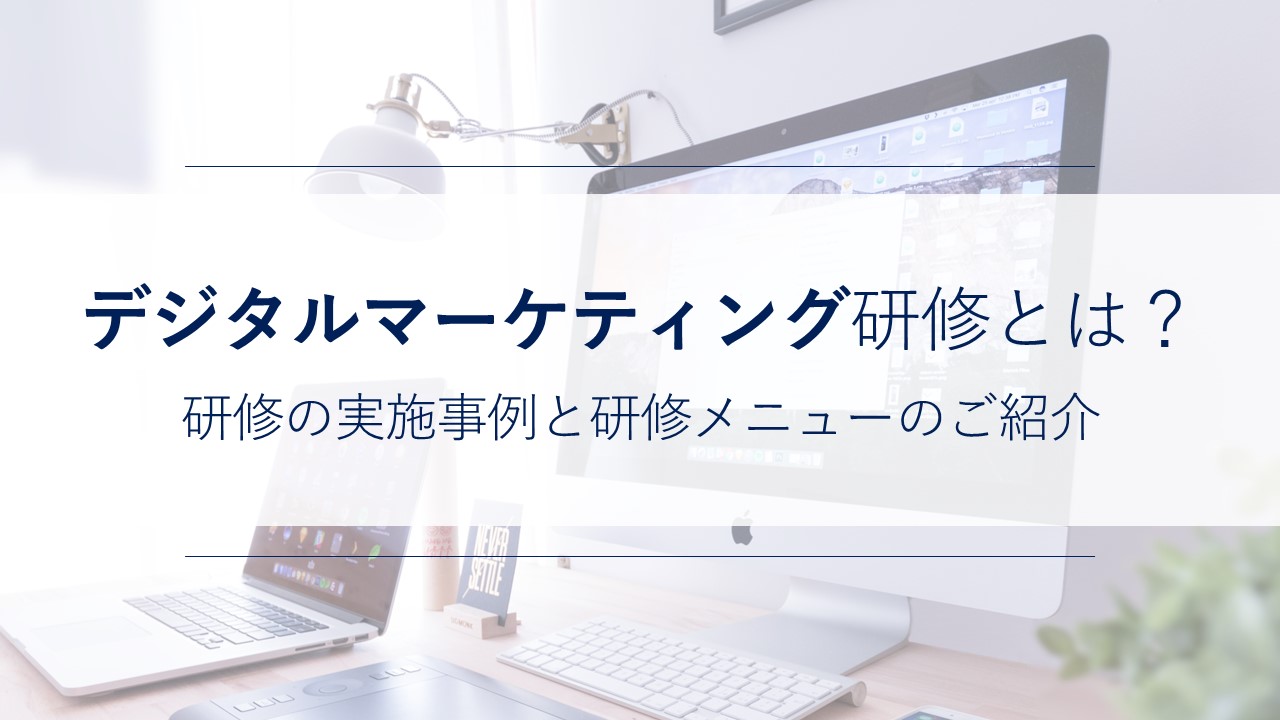 デジタルマーケティング研修とは？研修の実施事例と研修メニューのご紹介