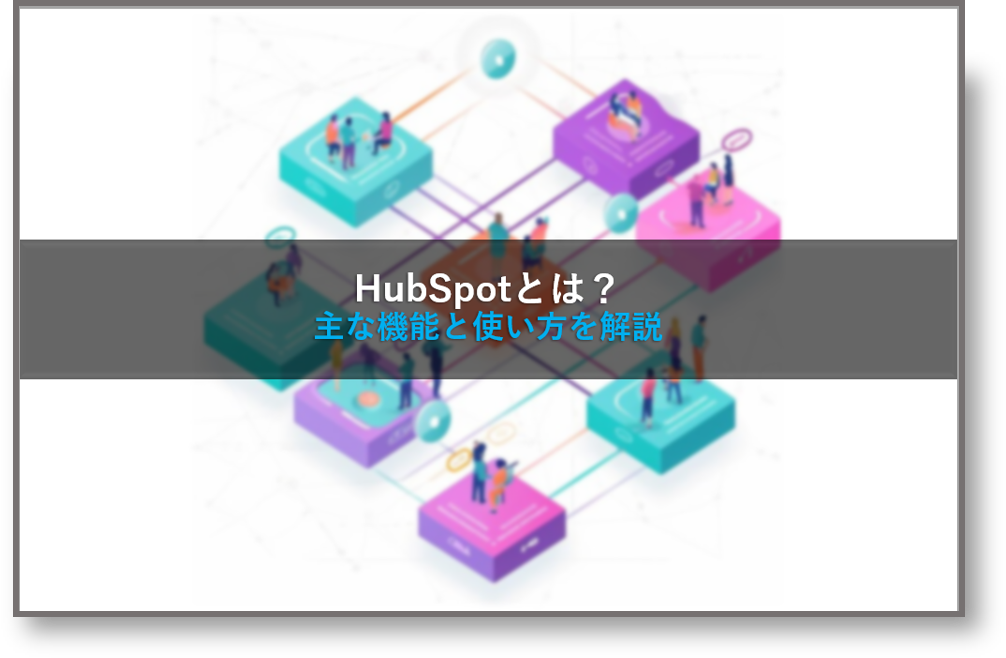 HubSpotとは？主な機能と使い方を解説