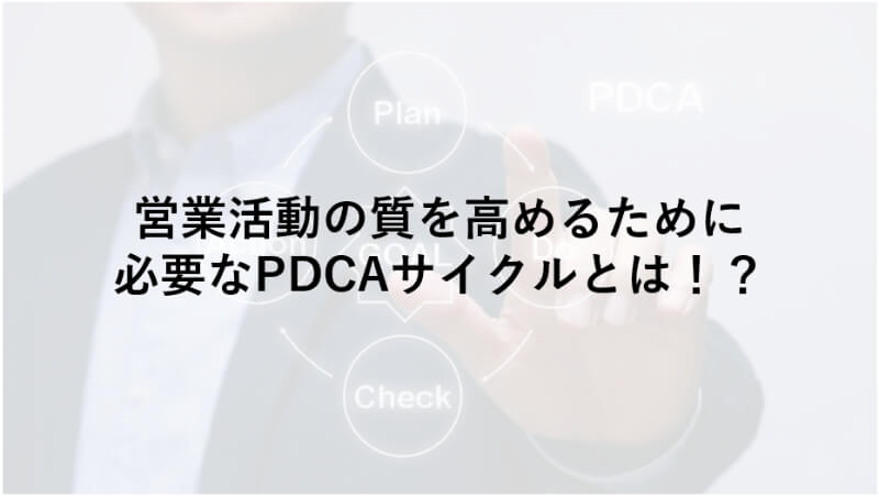 営業活動の質を高めるために必要なPDCAサイクルとは？KGI達成に向けた計画立案のポイント