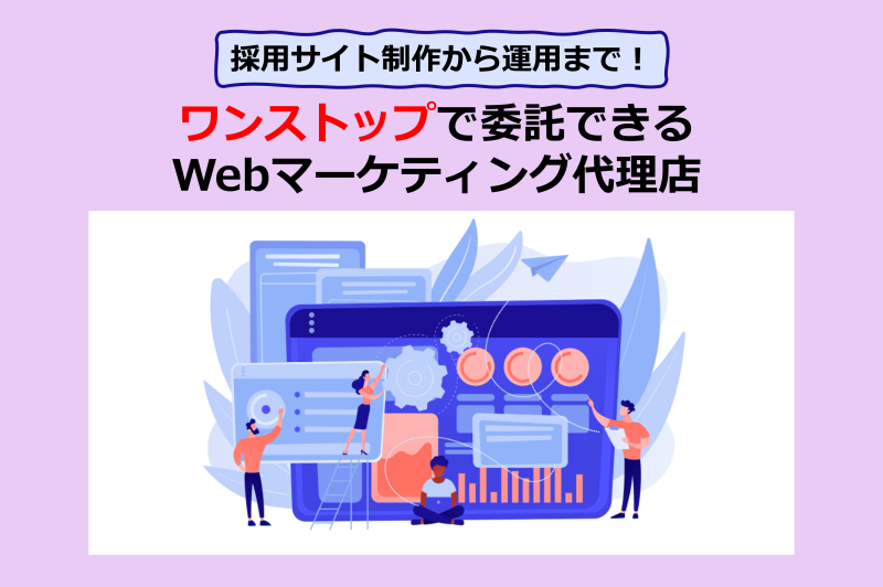 採用サイト制作から運用まで！ワンストップで依頼できるWebマーケティング代理店
