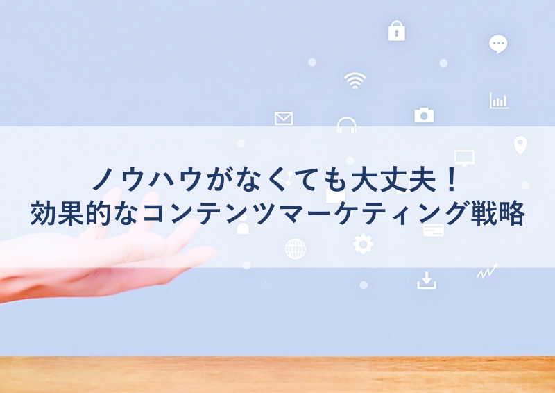 ノウハウがなくても大丈夫！効果的なコンテンツマーケティング戦略