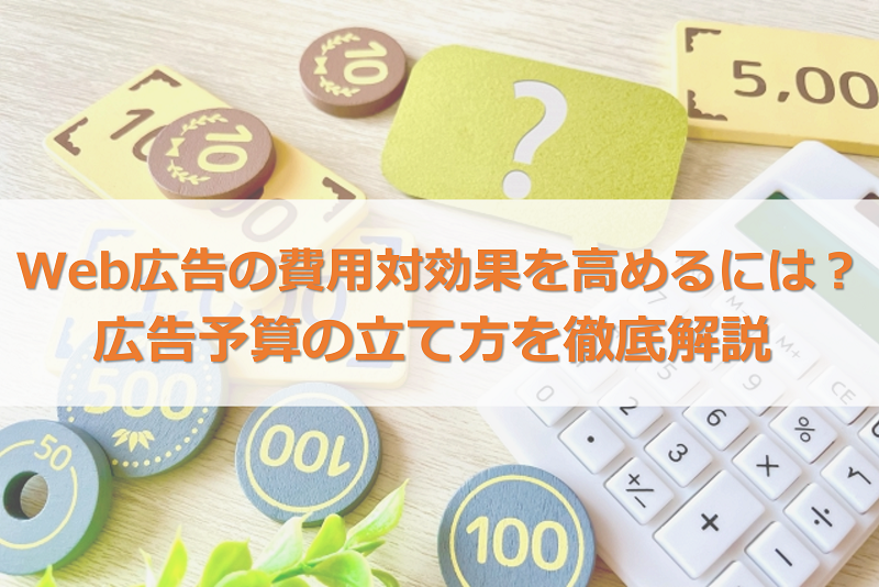 Web広告の費用対効果を高めるには？広告予算の立て方を徹底解説