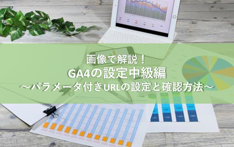 【画像で解説】GA4の設定中級編～パラメータ付きURLの設定と確認方法～