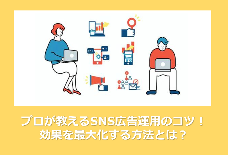 プロが教えるSNS広告運用のコツ！ 効果を最大化する方法とは？