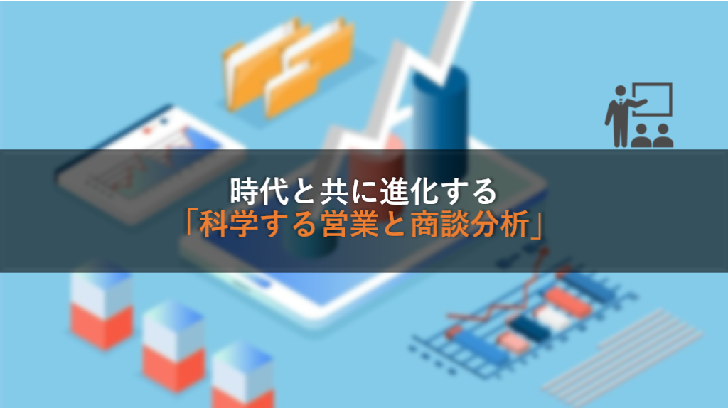 時代と共に進化する「科学する営業と商談分析」