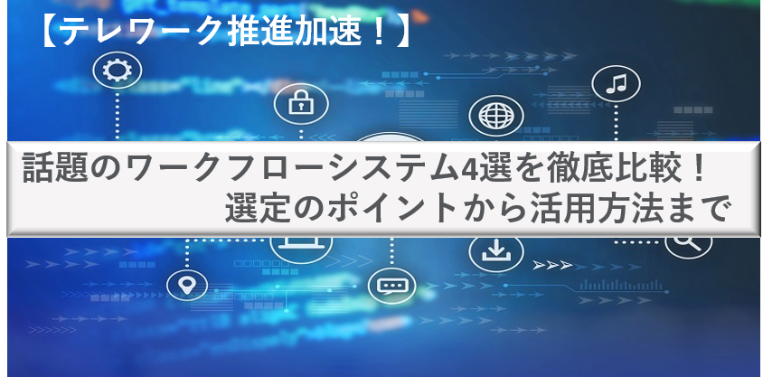 【テレワーク推進加速！】話題のワークフローシステム4選を徹底比較！選定のポイントから活用方法まで