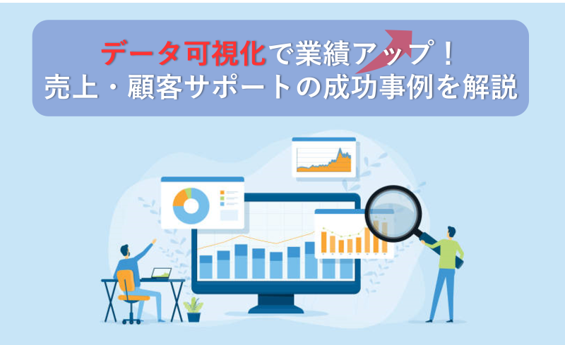 データ可視化で業績アップ！売上・顧客サポートの成功事例を解説
