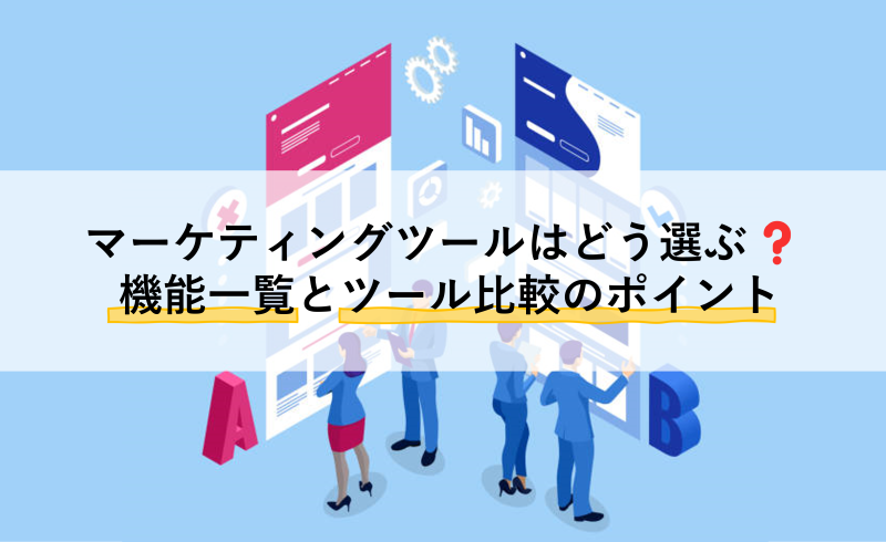 マーケティングツールはどう選ぶ？ 機能一覧とツール比較のポイント
