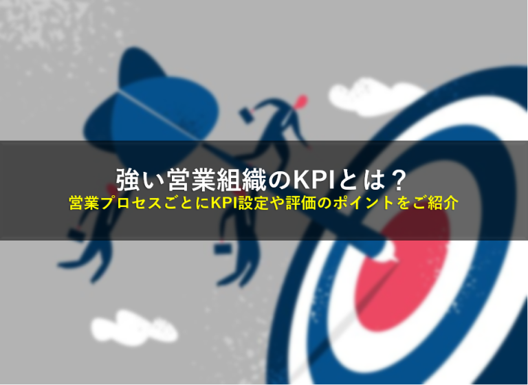 強い営業組織のKPIとは？営業プロセスごとにKPI設定や評価のポイントをご紹介