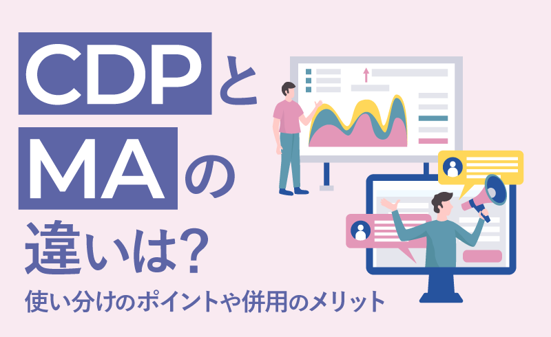 CDPとMAの違いは？使い分けのポイントや併用のメリットを徹底解説