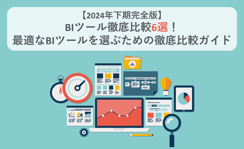【2024年下期完全版】BIツール徹底比較6選！最適なBIツールを選ぶための徹底比較ガイド