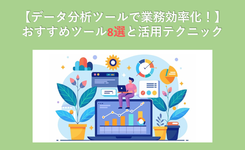 【データ分析ツールで業務効率化！】おすすめツール8選と活用テクニック