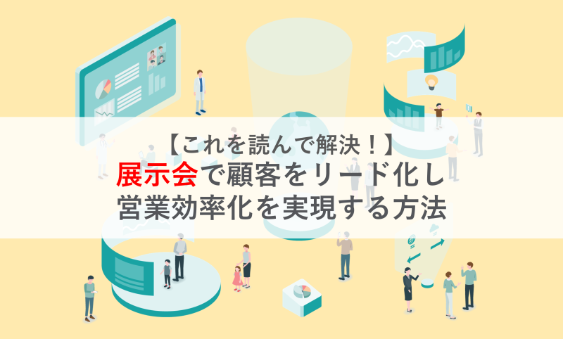 【これを読んで解決！】展示会で顧客をリード化し営業効率化を実現する方法