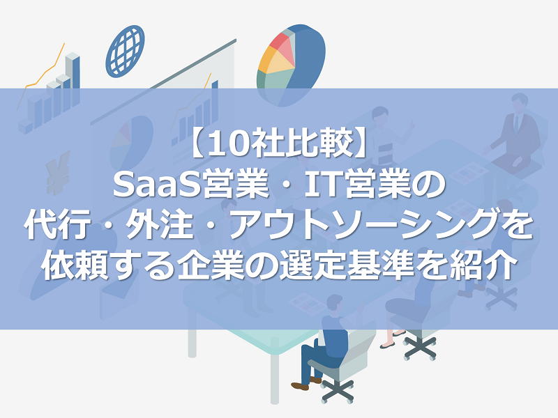 【10社比較】SaaS営業・IT営業の代行・外注・アウトソーシングを依頼する企業の選定基準を紹介