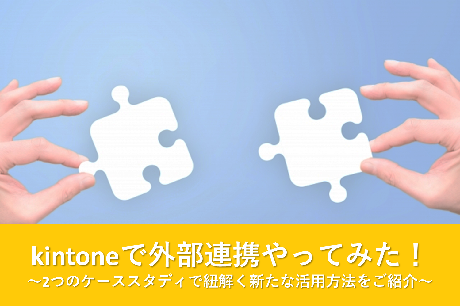kintoneで外部連携やってみた！～2つのケーススタディで紐解く新たな活用方法をご紹介～