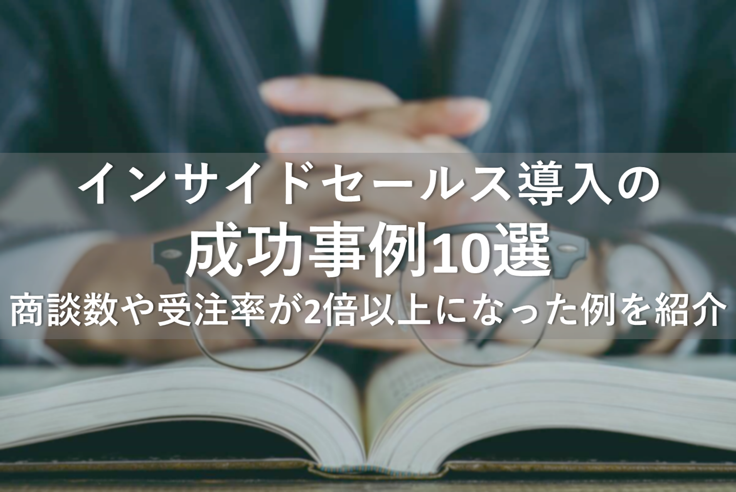 インサイドセールス導入の成功事例10選｜商談数や受注率が2倍以上になった例を紹介