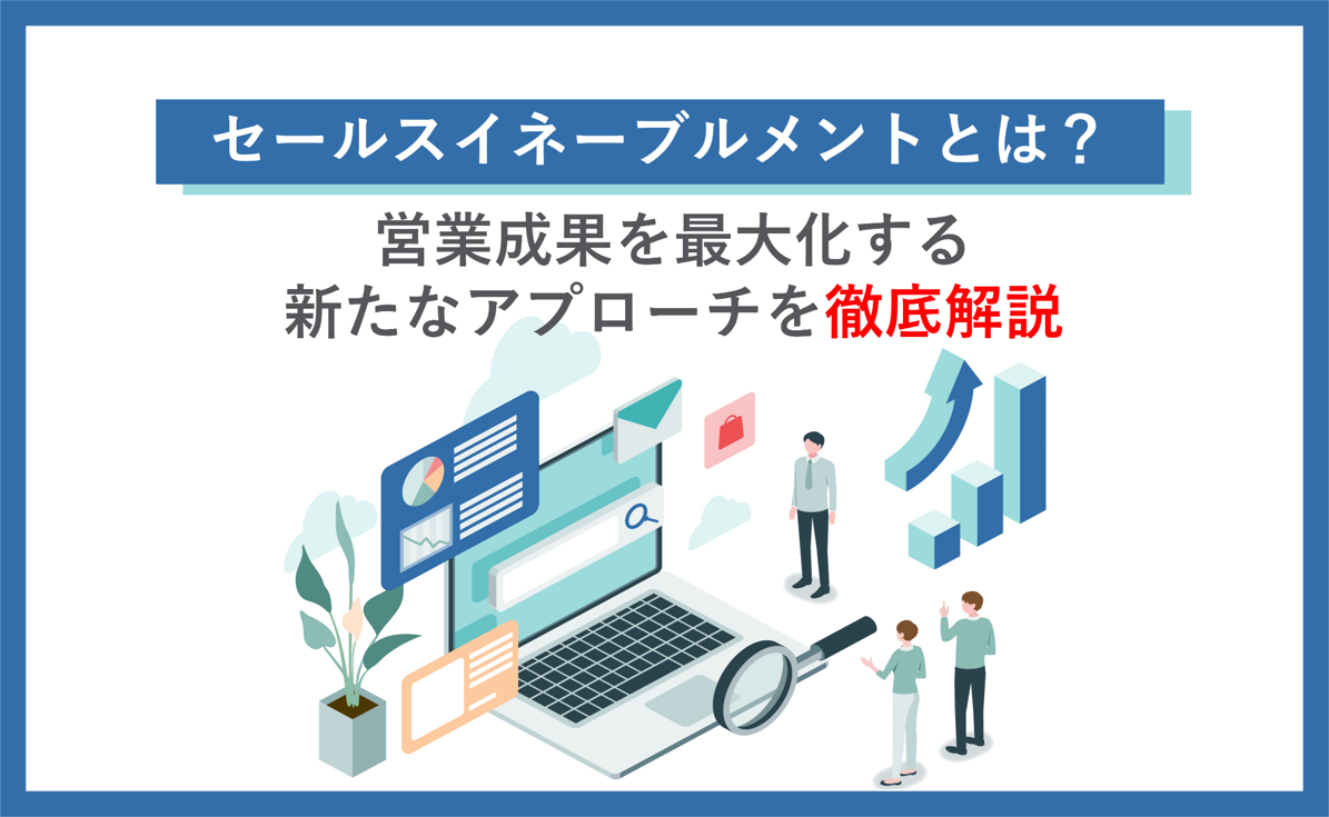 セールスイネーブルメントとは？営業成果を最大化する新たなアプローチを徹底解説