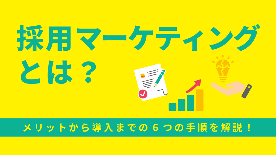 採用マーケティングとは？メリットから導入までの6つの手順を解説！