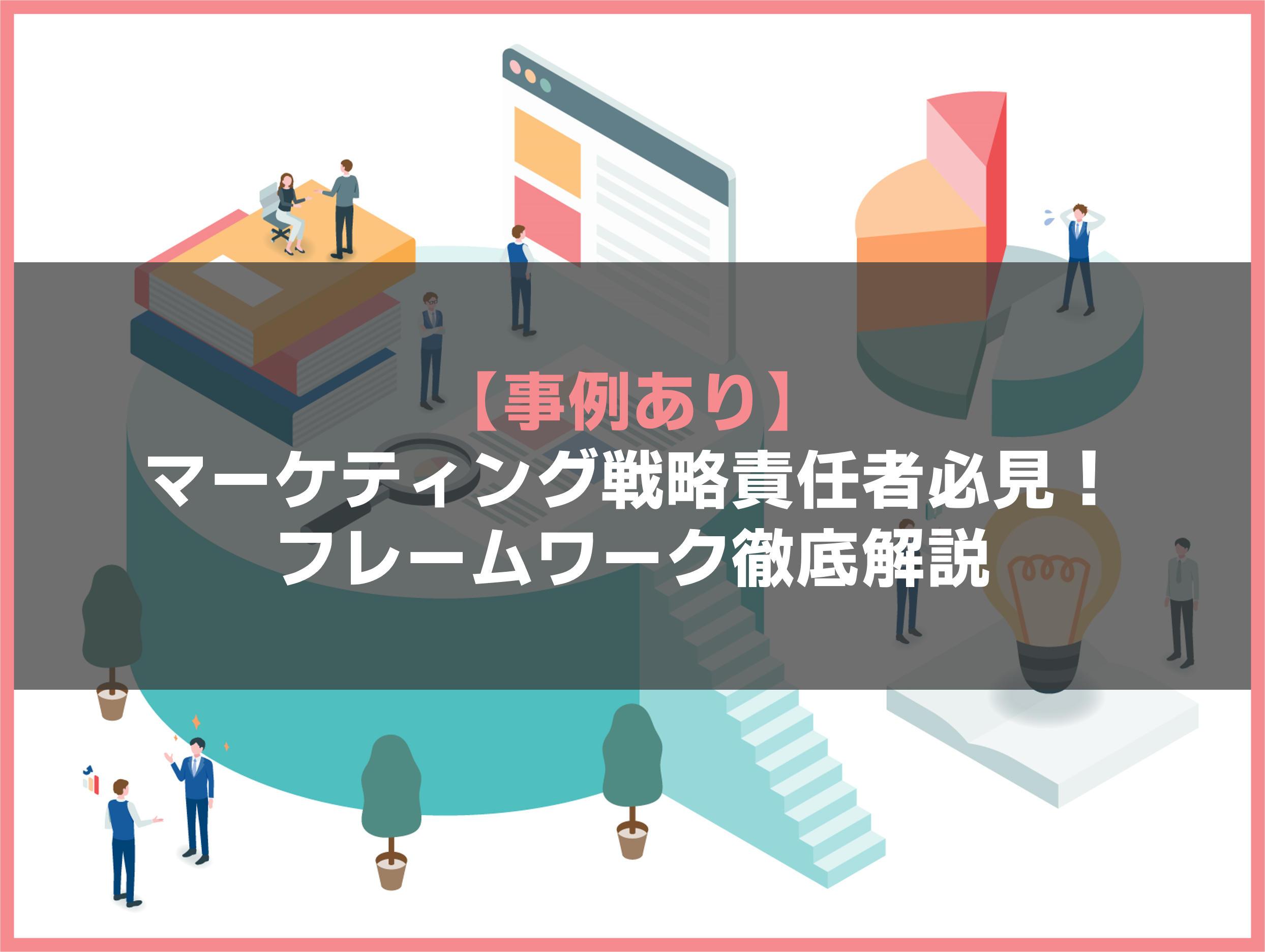 【事例あり】マーケティング戦略責任者必見！フレームワーク徹底解説
