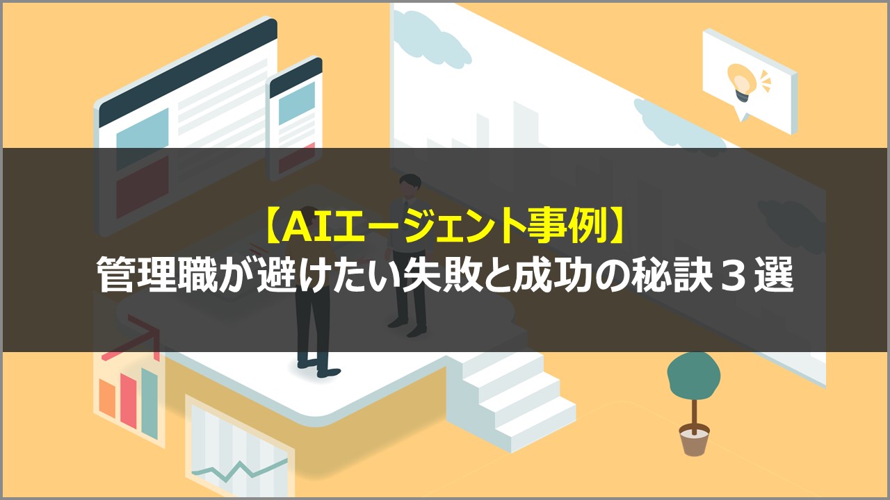 【AIエージェント事例】管理職が避けたい失敗と成功の秘訣３選