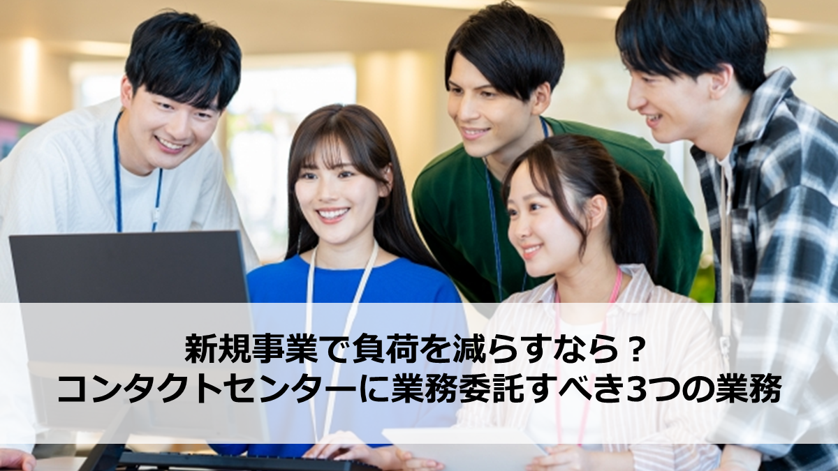 新規事業で負荷を減らすなら？コンタクトセンターに業務委託すべき3つの業務