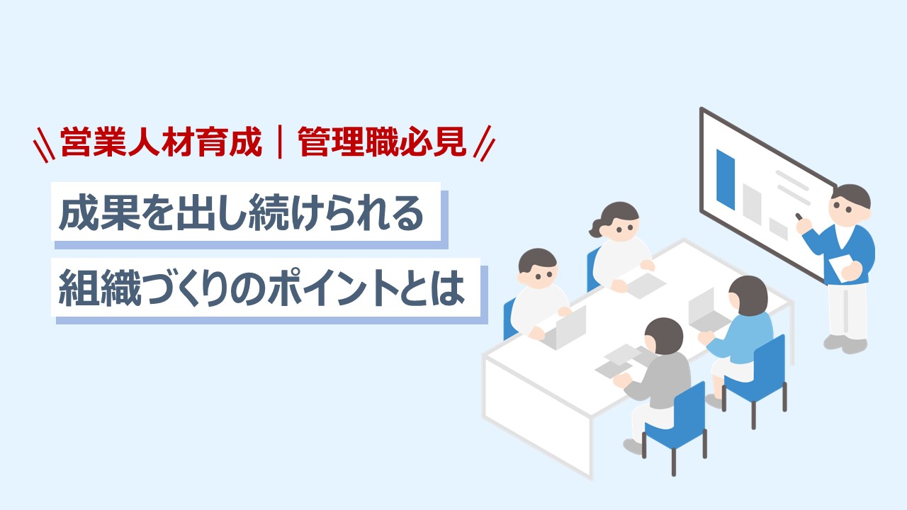 営業人材育成｜管理職必見・成果を出し続けられる組織づくりのポイントとは