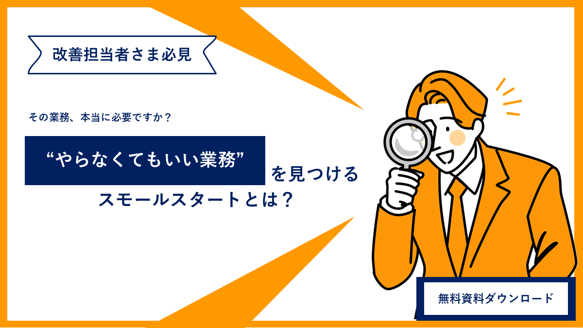 【現場のあなたへ】“やらなくてもいい業務”を見つけるスモールスタートとは？
