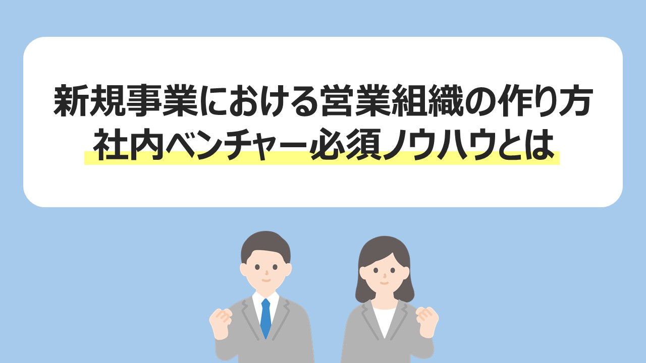 新規事業における営業組織の作り方｜社内ベンチャー必須ノウハウとは