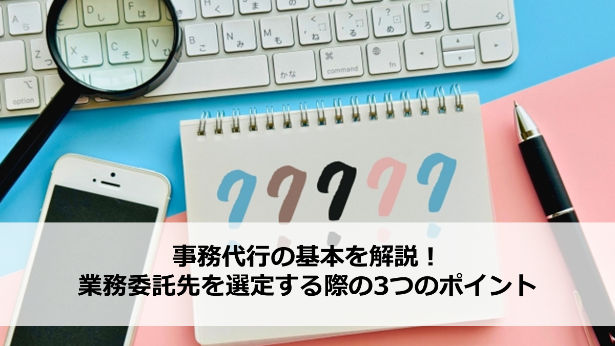事務代行の基本を解説！業務委託先を選定する際の3つのポイント