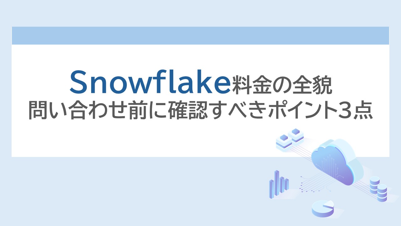 Snowflake料金の全貌｜問い合わせ前に確認すべきポイント３点