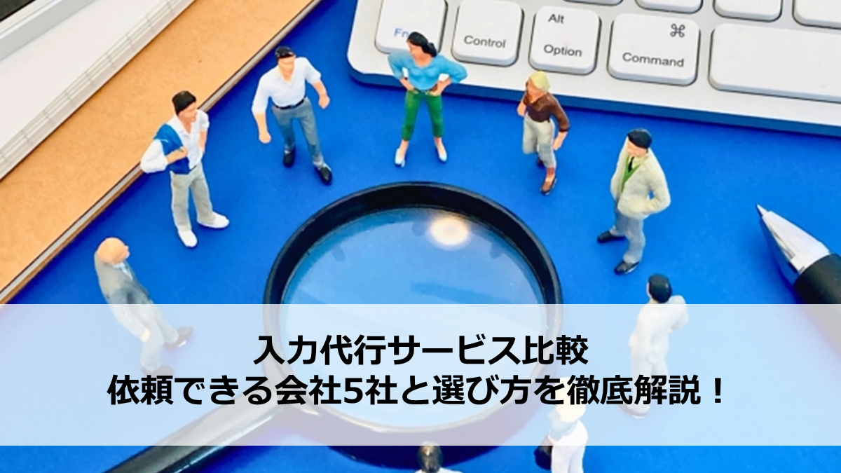 入力代行サービス比較｜依頼できる会社5社と選び方を徹底解説！