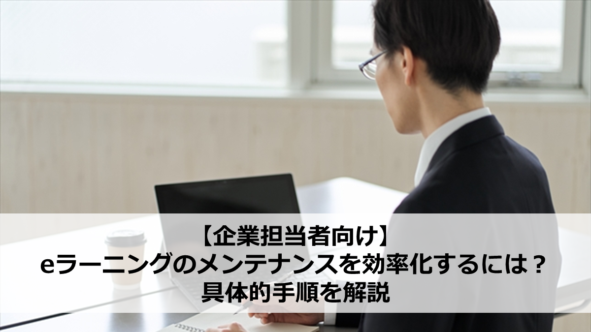 【企業担当者向け】eラーニングのメンテナンスを効率化するには？具体的手順を解説