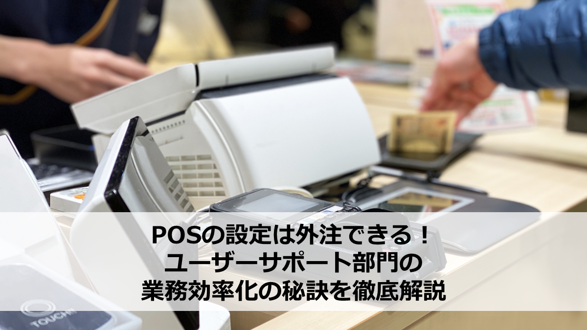 POSの設定は外注できる！ユーザーサポート部門の業務効率化の秘訣を徹底解説