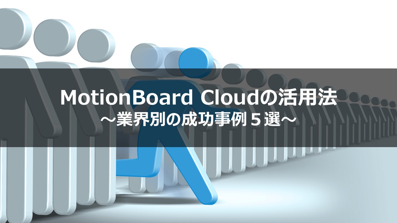 MotionBoard Cloudの活用法～業界別の成功事例５選～