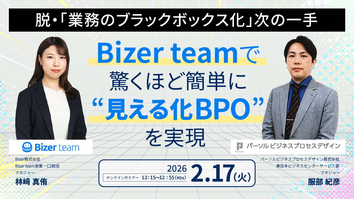 脱・「業務のブラックボックス化」次の一手 Bizerteamで驚くほど簡単に“見える化BPO”を実現