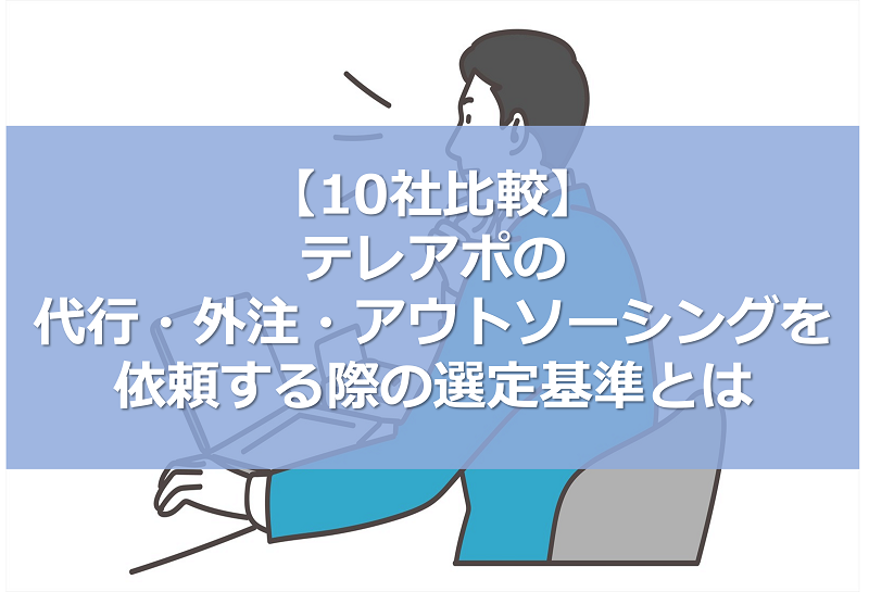 【10社比較】テレアポの代行・外注・アウトソーシングを依頼する際の選定基準とは